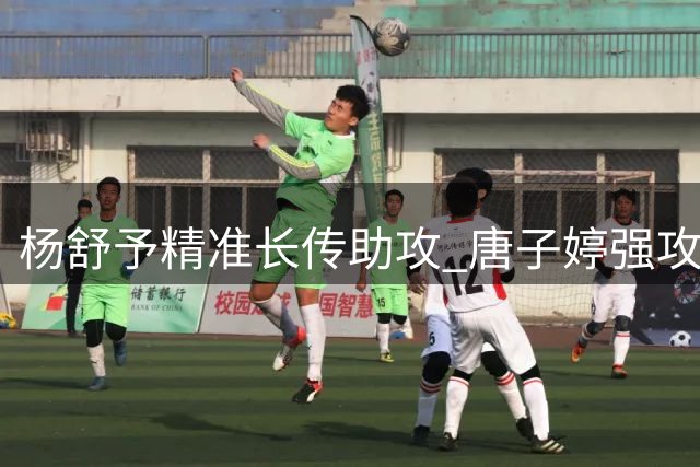 杨舒予精准长传助攻 唐子婷强攻打成两分